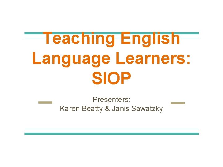 Teaching English Language Learners: SIOP Presenters: Karen Beatty & Janis Sawatzky 