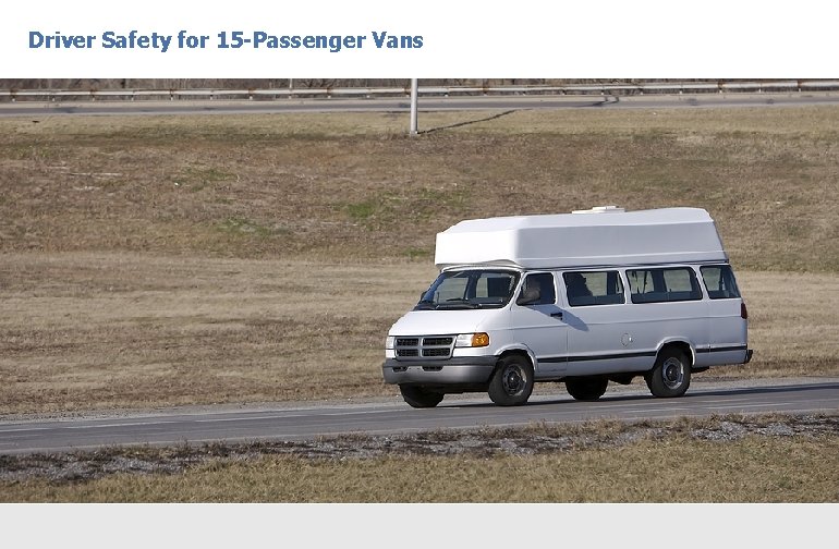 Driver Safety for 15 -Passenger Vans Driver Safety for 15 -Passenger Vans