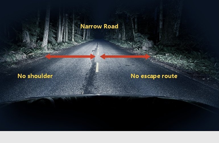 Narrow Road No shoulder No escape route Narrow Road No shoulder No escape route