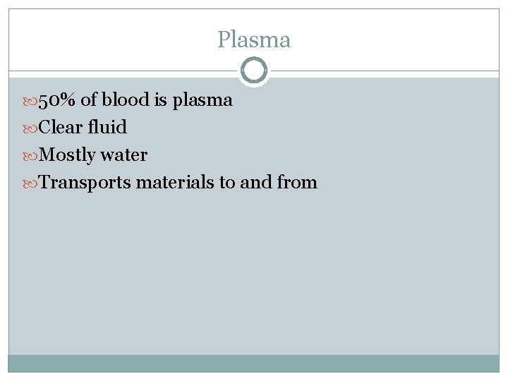 Plasma 50% of blood is plasma Clear fluid Mostly water Transports materials to and