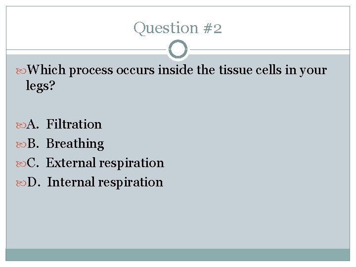 Question #2 Which process occurs inside the tissue cells in your legs? A. Filtration