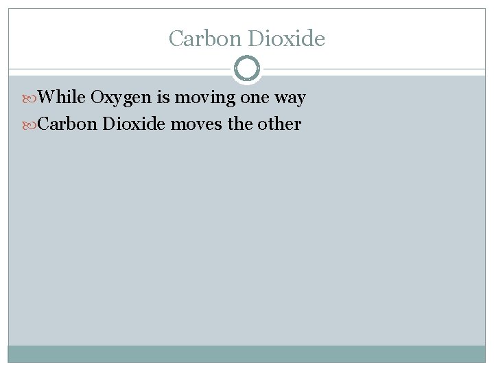 Carbon Dioxide While Oxygen is moving one way Carbon Dioxide moves the other 