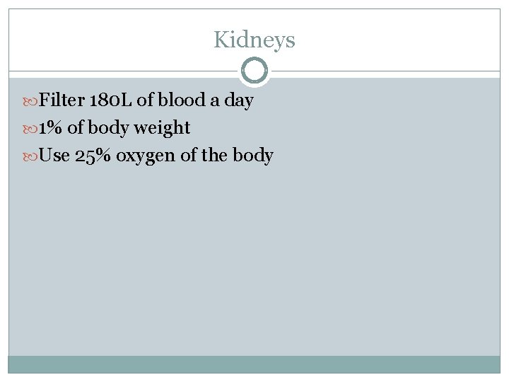 Kidneys Filter 180 L of blood a day 1% of body weight Use 25%