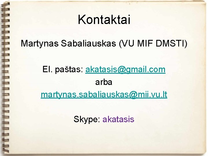Kontaktai Martynas Sabaliauskas (VU MIF DMSTI) El. paštas: akatasis@gmail. com arba martynas. sabaliauskas@mii. vu.
