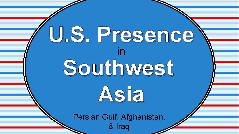 U. S. Presence in Southwest Asia Persian Gulf, Afghanistan, & Iraq 