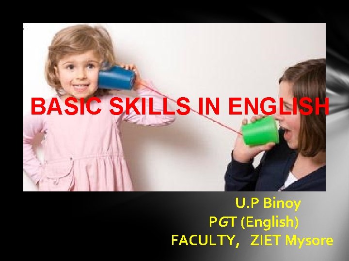 BASIC SKILLS IN ENGLISH U. P Binoy PGT (English) FACULTY, ZIET Mysore 