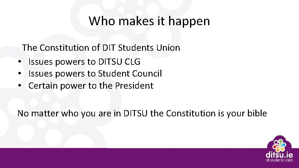 Who makes it happen The Constitution of DIT Students Union • Issues powers to
