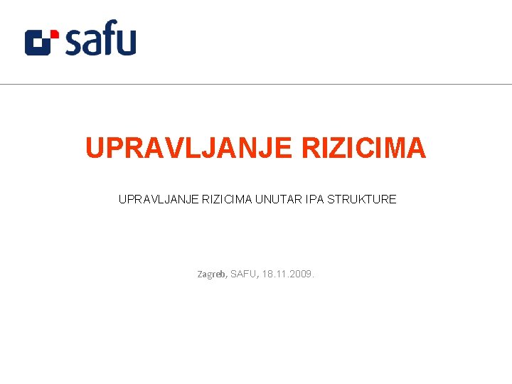 UPRAVLJANJE RIZICIMA UNUTAR IPA STRUKTURE Zagreb, SAFU, 18. 11. 2009. 