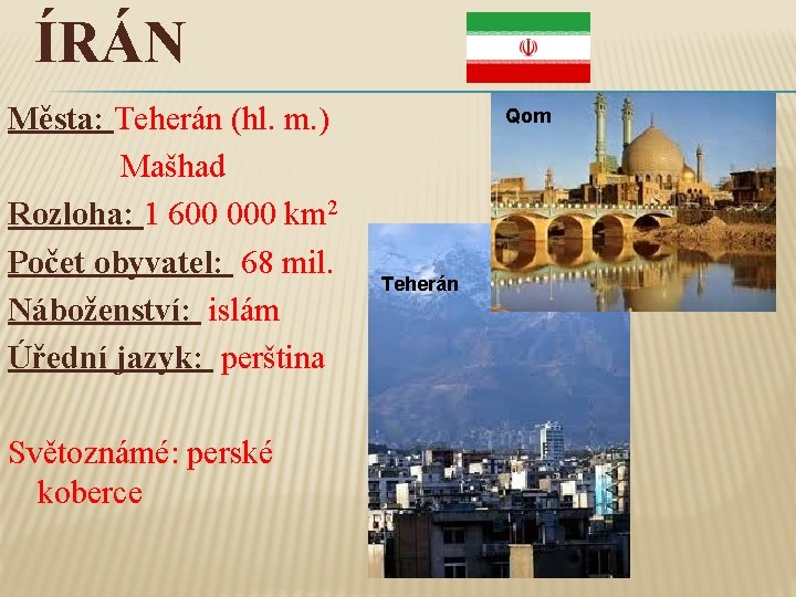 ÍRÁN Města: Teherán (hl. m. ) Mašhad Rozloha: 1 600 000 km 2 Počet