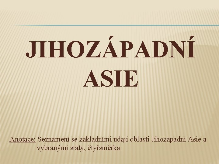 JIHOZÁPADNÍ ASIE Anotace: Seznámení se základními údaji oblasti Jihozápadní Asie a vybranými státy, čtyřsměrka