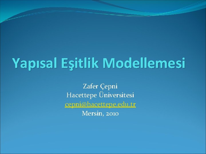 Yapısal Eşitlik Modellemesi Zafer Çepni Hacettepe Üniversitesi cepni@hacettepe. edu. tr Mersin, 2010 