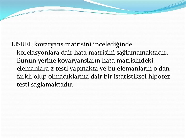 LISREL kovaryans matrisini incelediğinde korelasyonlara dair hata matrisini sağlamamaktadır. Bunun yerine kovaryansların hata matrisindeki