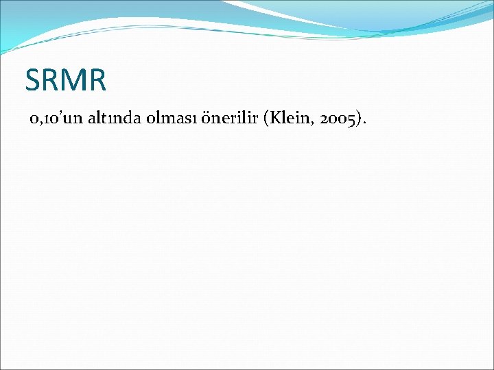 SRMR 0, 10’un altında olması önerilir (Klein, 2005). 