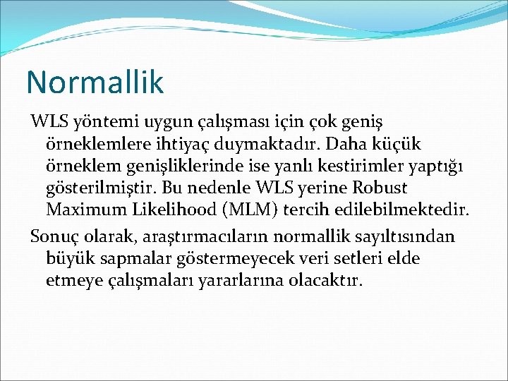 Normallik WLS yöntemi uygun çalışması için çok geniş örneklemlere ihtiyaç duymaktadır. Daha küçük örneklem