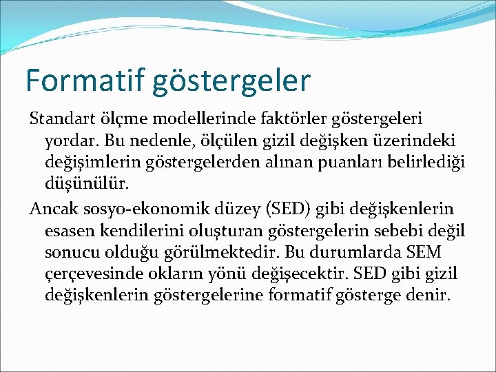 Formatif göstergeler Standart ölçme modellerinde faktörler göstergeleri yordar. Bu nedenle, ölçülen gizil değişken üzerindeki