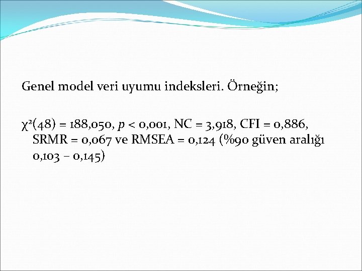 Genel model veri uyumu indeksleri. Örneğin; χ2(48) = 188, 050, p < 0, 001,