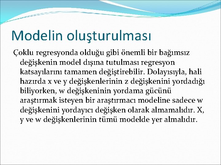 Modelin oluşturulması Çoklu regresyonda olduğu gibi önemli bir bağımsız değişkenin model dışına tutulması regresyon