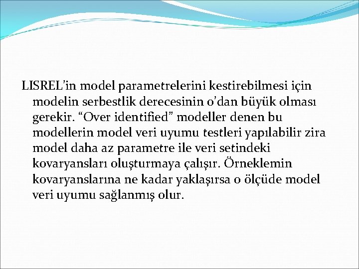 LISREL’in model parametrelerini kestirebilmesi için modelin serbestlik derecesinin 0’dan büyük olması gerekir. “Over identified”
