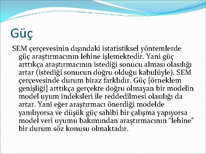 Güç SEM çerçevesinin dışındaki istatistiksel yöntemlerde güç araştırmacının lehine işlemektedir. Yani güç arttıkça araştırmacının