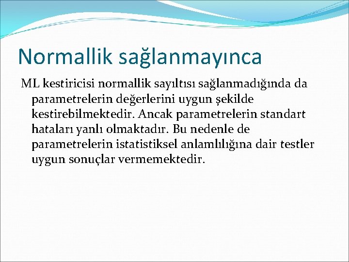 Normallik sağlanmayınca ML kestiricisi normallik sayıltısı sağlanmadığında da parametrelerin değerlerini uygun şekilde kestirebilmektedir. Ancak