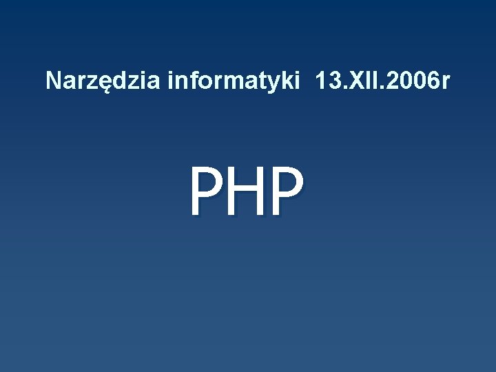 Narzędzia informatyki 13. XII. 2006 r PHP 