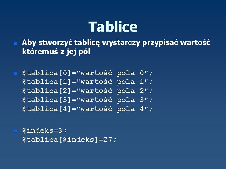 Tablice n Aby stworzyć tablicę wystarczy przypisać wartość któremuś z jej pól n $tablica[0]="wartość