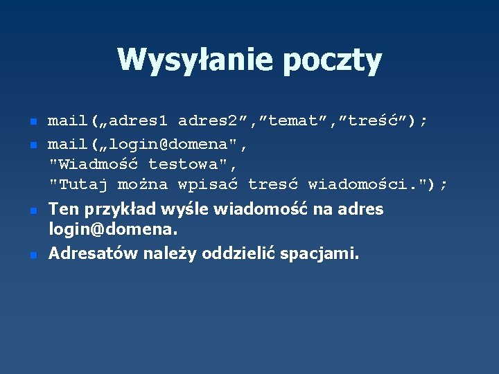 Wysyłanie poczty n n mail(„adres 1 adres 2”, ”temat”, ”treść”); mail(„login@domena", "Wiadmość testowa", "Tutaj