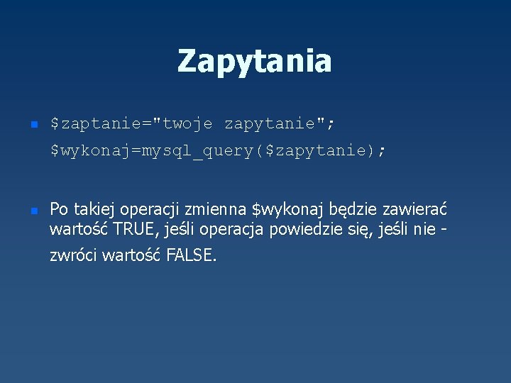 Zapytania n $zaptanie="twoje zapytanie"; $wykonaj=mysql_query($zapytanie); n Po takiej operacji zmienna $wykonaj będzie zawierać wartość