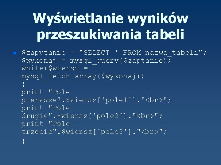 Wyświetlanie wyników przeszukiwania tabeli n $zapytanie = "SELECT * FROM nazwa_tabeli"; $wykonaj = mysql_query($zaptanie);