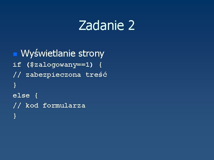 Zadanie 2 n Wyświetlanie strony if ($zalogowany==1) { // zabezpieczona treść } else {