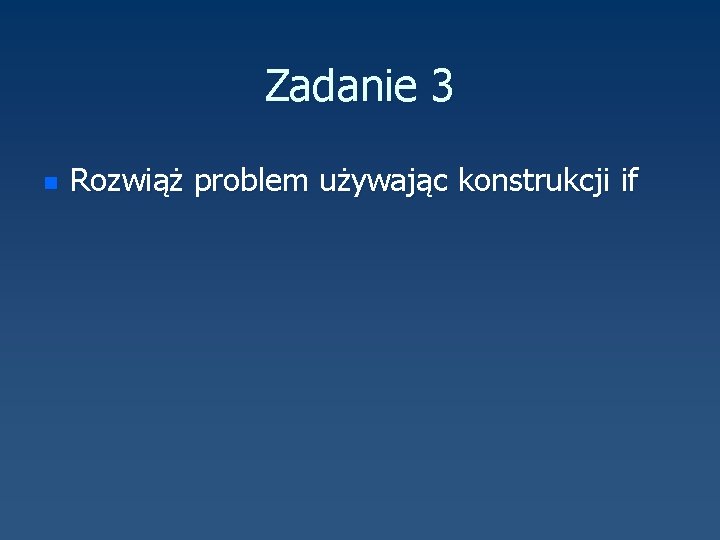 Zadanie 3 n Rozwiąż problem używając konstrukcji if 