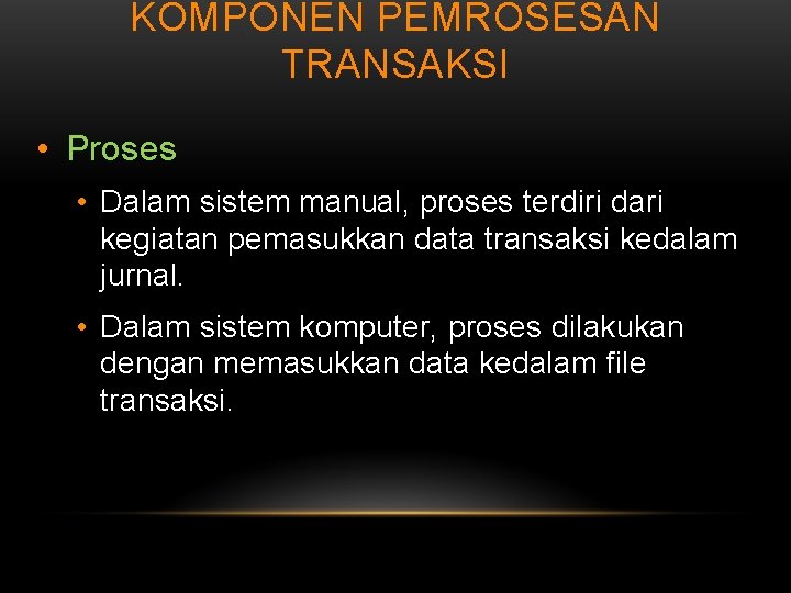 KOMPONEN PEMROSESAN TRANSAKSI • Proses • Dalam sistem manual, proses terdiri dari kegiatan pemasukkan