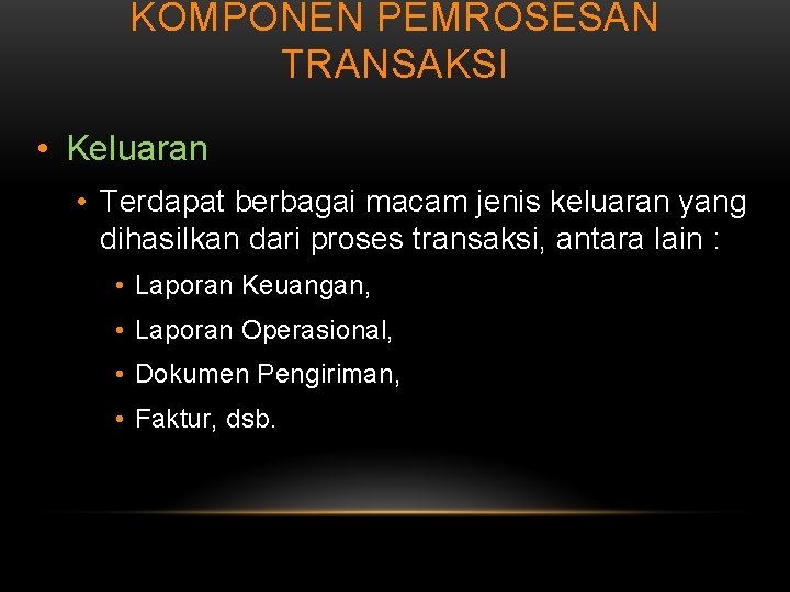 KOMPONEN PEMROSESAN TRANSAKSI • Keluaran • Terdapat berbagai macam jenis keluaran yang dihasilkan dari