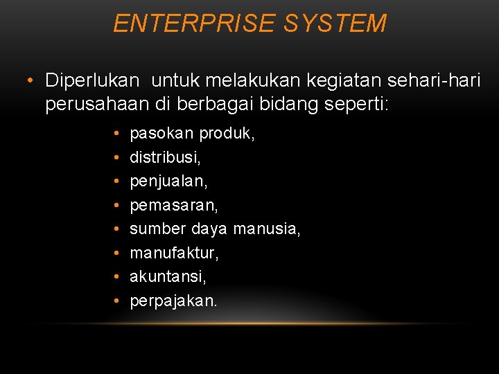 ENTERPRISE SYSTEM • Diperlukan untuk melakukan kegiatan sehari-hari perusahaan di berbagai bidang seperti: •