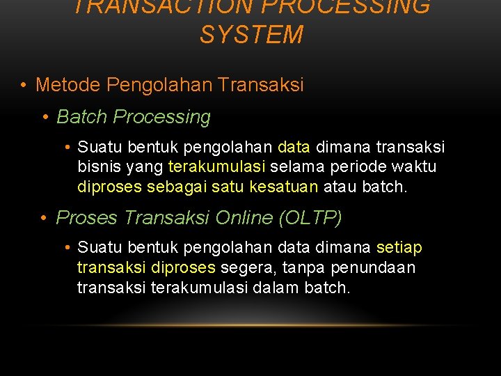 TRANSACTION PROCESSING SYSTEM • Metode Pengolahan Transaksi • Batch Processing • Suatu bentuk pengolahan