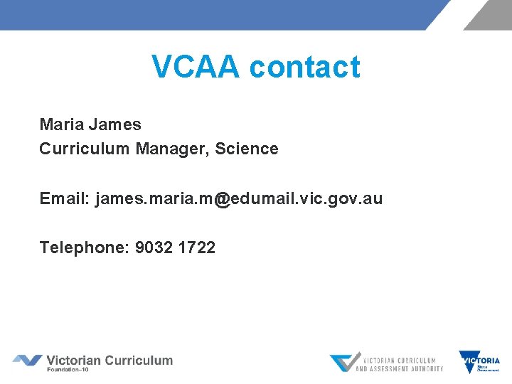 VCAA contact Maria James Curriculum Manager, Science Email: james. maria. m@edumail. vic. gov. au