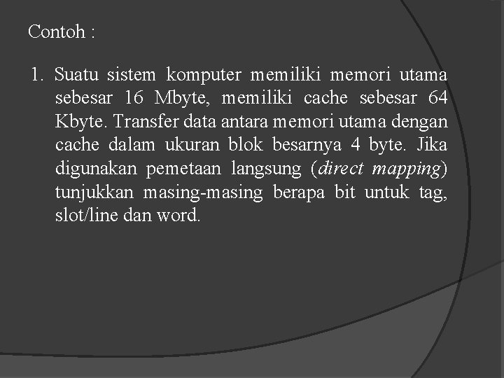 Contoh : 1. Suatu sistem komputer memiliki memori utama sebesar 16 Mbyte, memiliki cache Contoh : 1. Suatu sistem komputer memiliki memori utama sebesar 16 Mbyte, memiliki cache