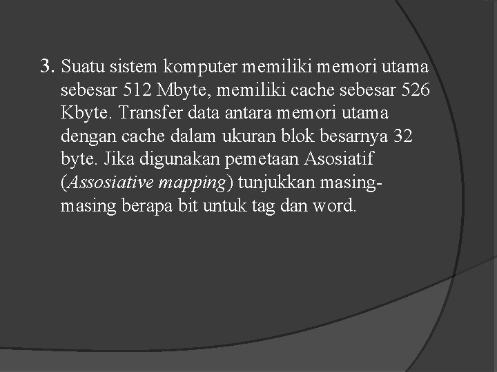 3. Suatu sistem komputer memiliki memori utama sebesar 512 Mbyte, memiliki cache sebesar 526 3. Suatu sistem komputer memiliki memori utama sebesar 512 Mbyte, memiliki cache sebesar 526