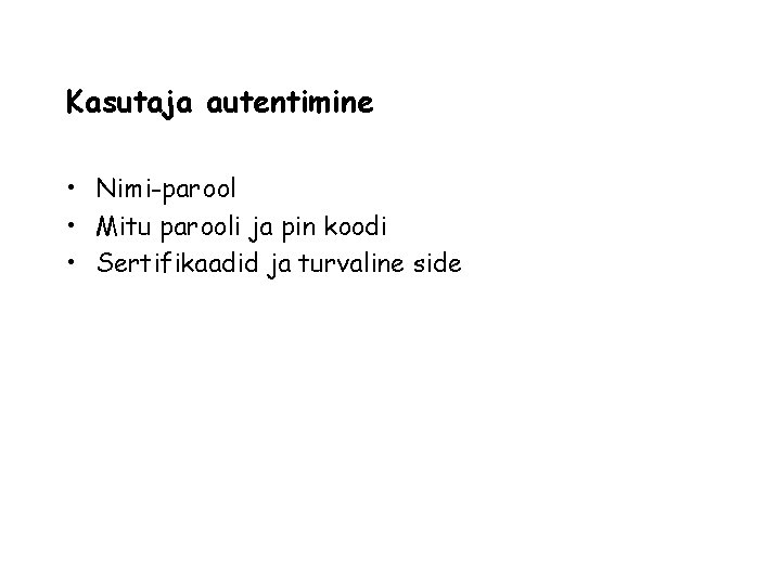 Kasutaja autentimine • Nimi-parool • Mitu parooli ja pin koodi • Sertifikaadid ja turvaline