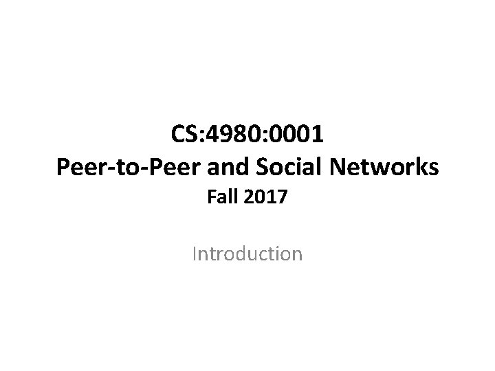 CS: 4980: 0001 Peer-to-Peer and Social Networks Fall 2017 Introduction 