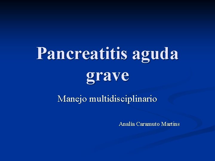 Pancreatitis aguda grave Manejo multidisciplinario Analía Caramuto Martins 