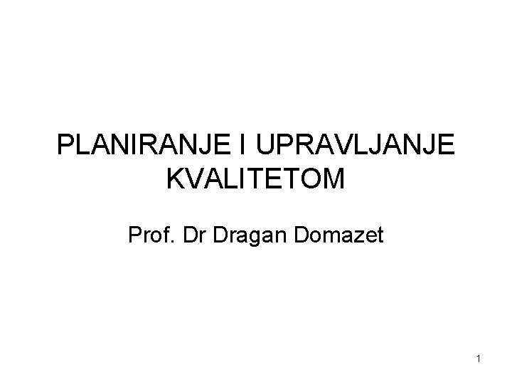PLANIRANJE I UPRAVLJANJE KVALITETOM Prof. Dr Dragan Domazet 1 