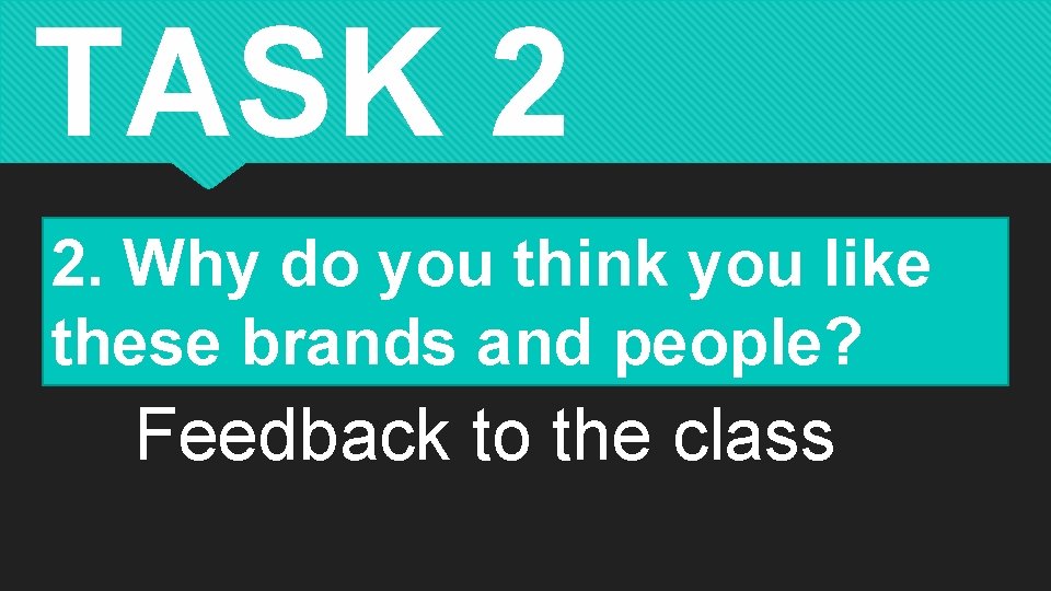 TASK 2 2. Why do you think you like these brands and people? Feedback
