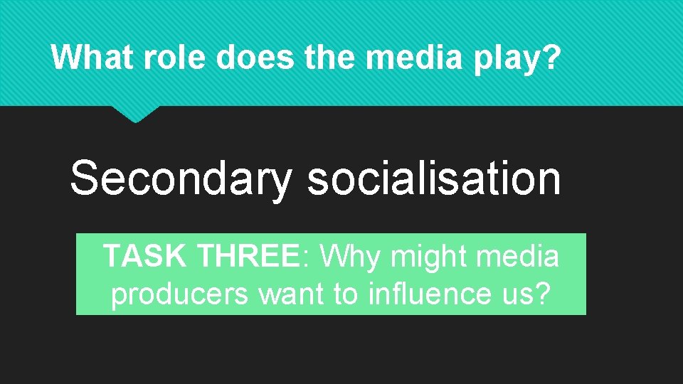What role does the media play? Secondary socialisation TASK THREE: Why might media producers