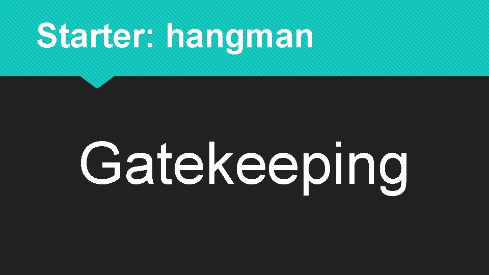 Starter: hangman Gatekeeping 