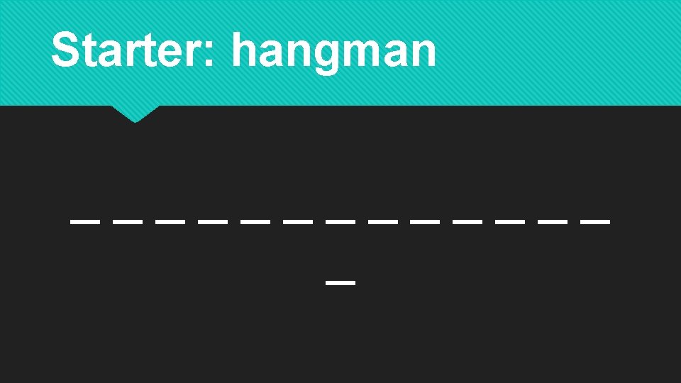 Starter: hangman _______ _ 