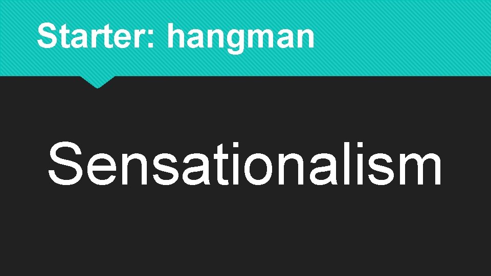 Starter: hangman Sensationalism 