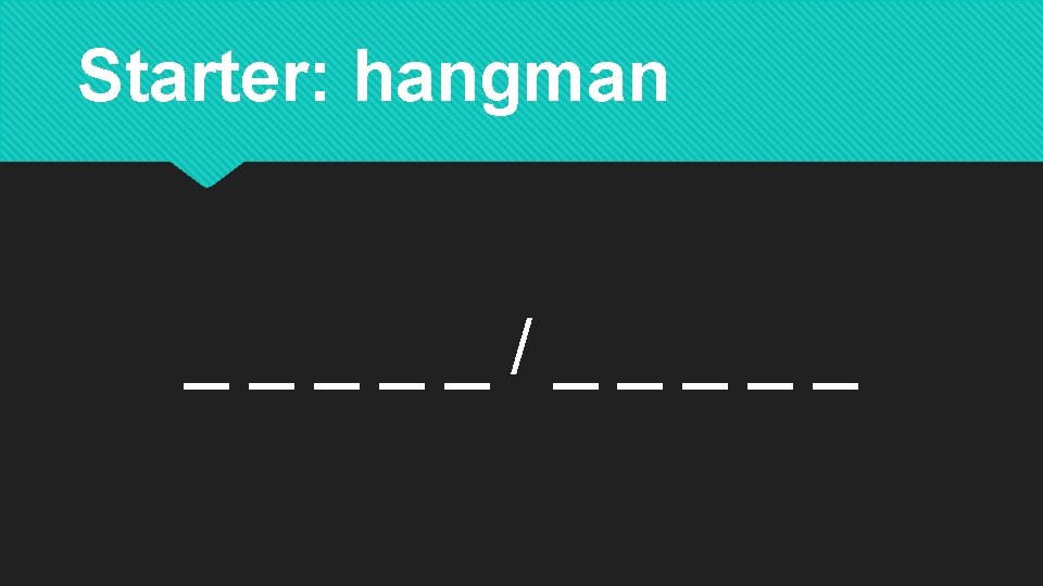 Starter: hangman _____/_____ 