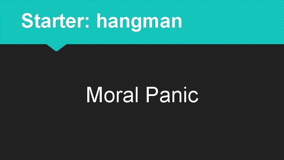 Starter: hangman Moral Panic 