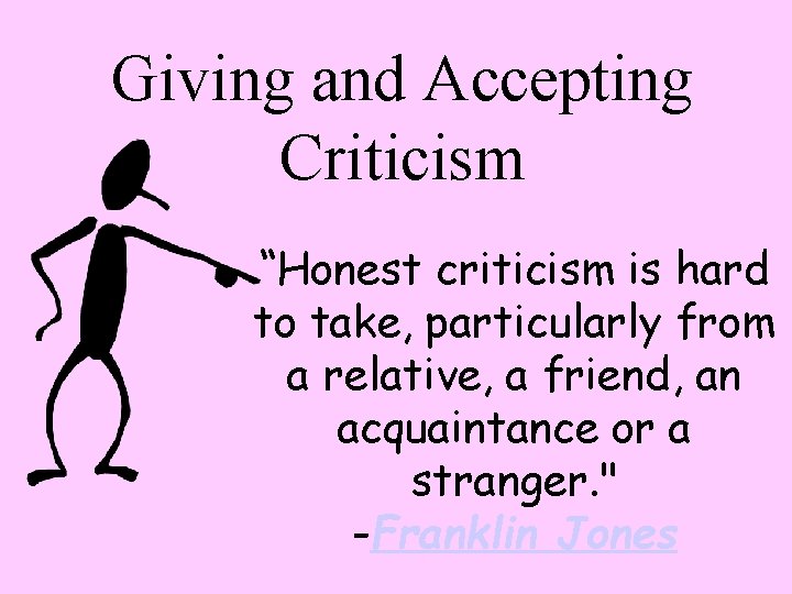 Giving and Accepting Criticism “Honest criticism is hard to take, particularly from a relative,